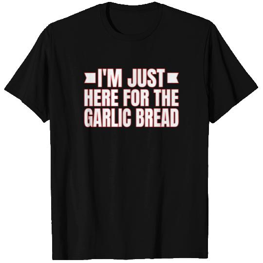 I'm Just Here For The Garlic Bread T Shirts