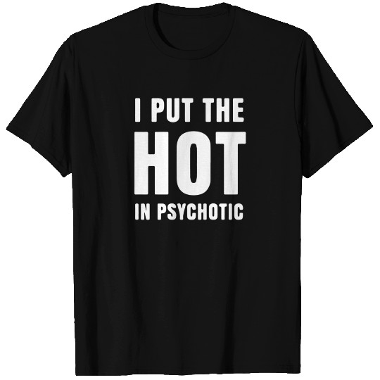 I Put The Hot In Psychotic T Shirts