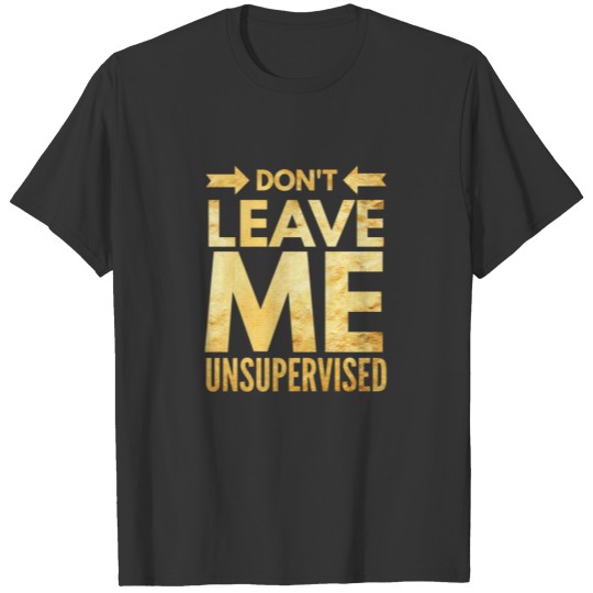 Dont Leave Me Unsupervised T Shirts