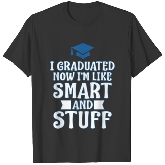 I Gratuated Now I'm Smart And Stuff T-shirt