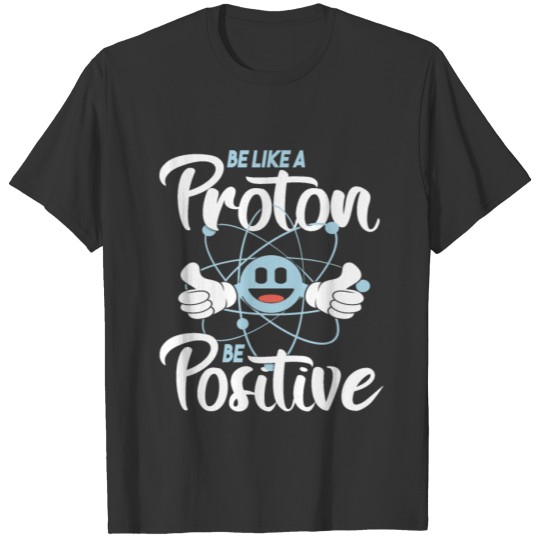 Be Like a Proton Think Positive Nerd T-Shirt T-shirt