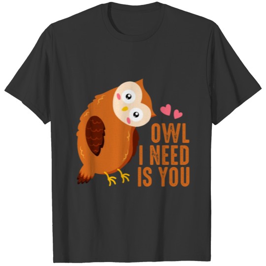 Owl i need is you T-shirt