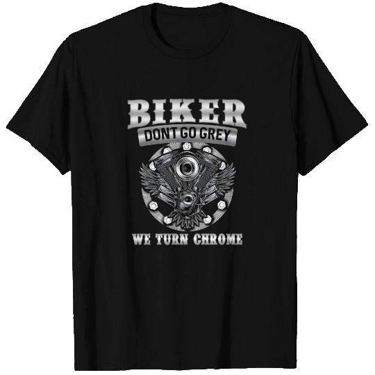 Bikers don't go grey we turn chrome T Shirts