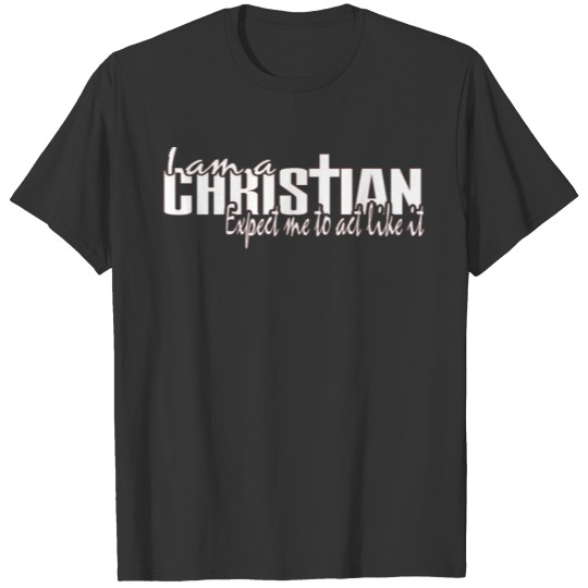 I Am A Christian Expect Me To Act Like It T-shirt