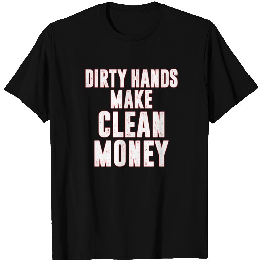 Dirty Hands Make Clean Money T Shirts