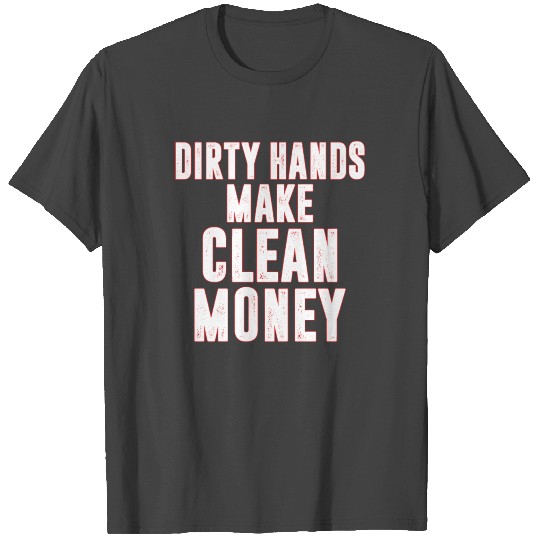 Dirty Hands Make Clean Money T Shirts