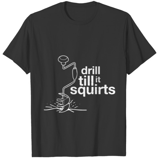 Drill Till It Squirts Shirt Ice Fishing Fisher Tsh T-shirt