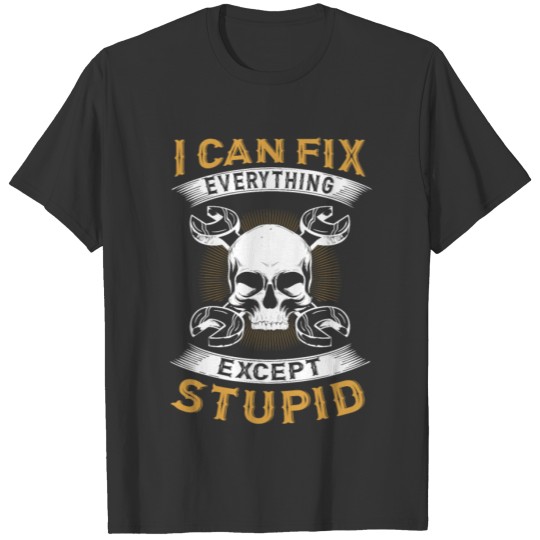 I Can Fix Everything Except Stupid T-shirt