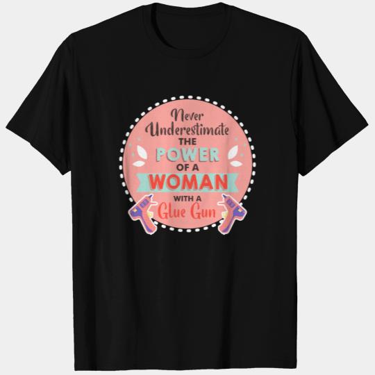 Never Underestimate a Woman and Her Glue Gun T Shirts