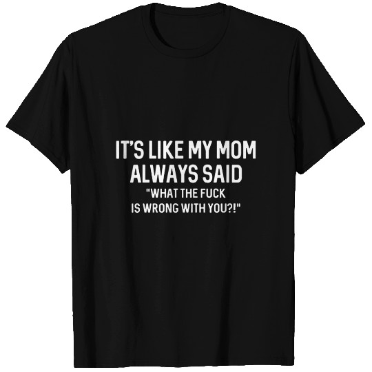 its like my mom always said WTF is wrong with you T Shirts