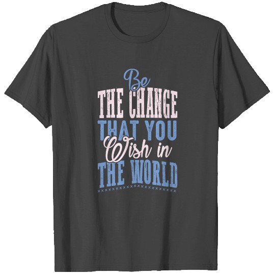 Be the change that you wish in the world T Shirts