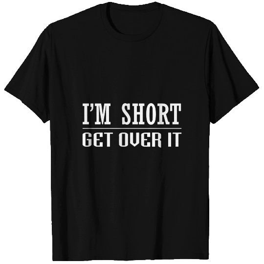 I am short get over it meme T Shirts