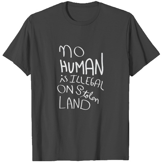 No Human is illegal on Stolen Land T Shirts