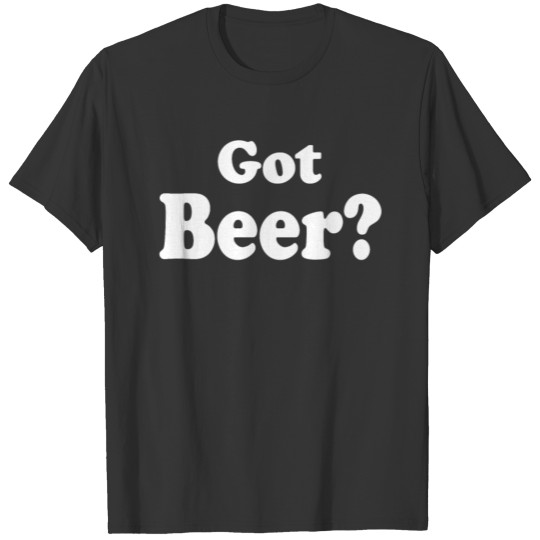 Got Beer funny quote T-shirt