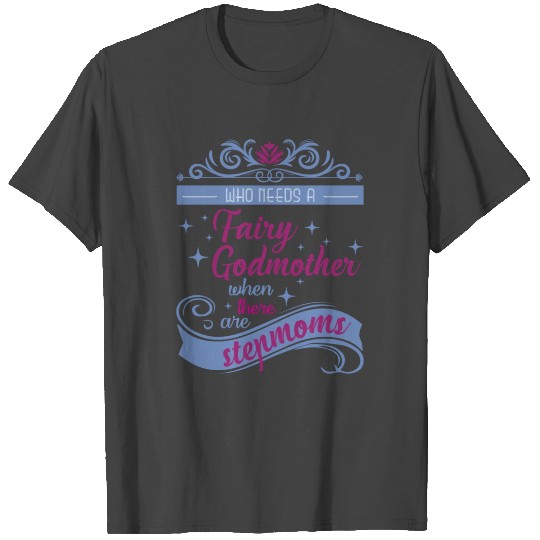 Who Needs A Fairy Godmother When There Are Stepmom T Shirts
