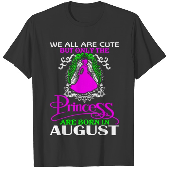 We_All_Are_Cute_But_Only_The_Princess_Are_Born_Aug T-shirt