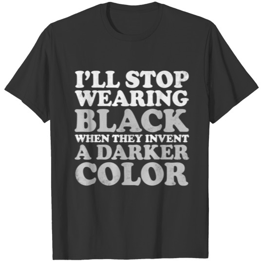 I'll Stop Wearing Black When They Invent A Darker T-shirt