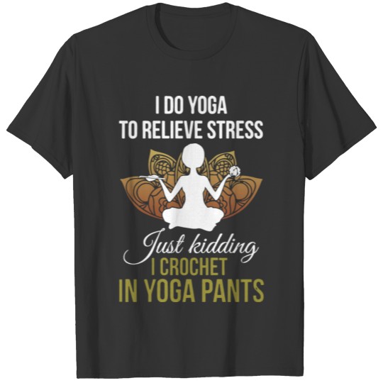 I do yoga to relieve stress just kidding I crochet T-shirt