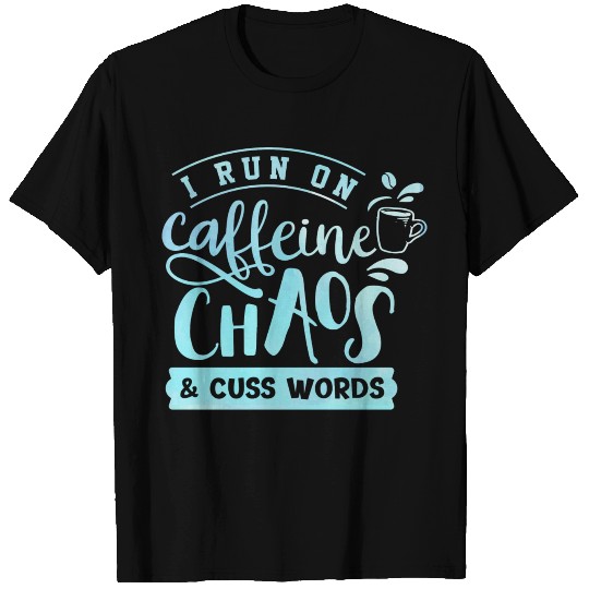 I Run On Caffeine, Chaos, and Cuss Words Coffee T Shirts