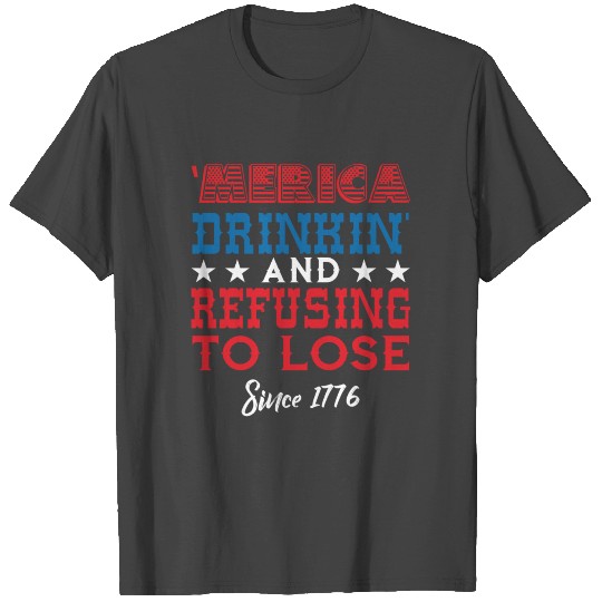 Merica drinkin refusing to lose T Shirts