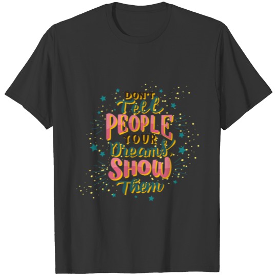 Don't tell people your dream show them T-shirt