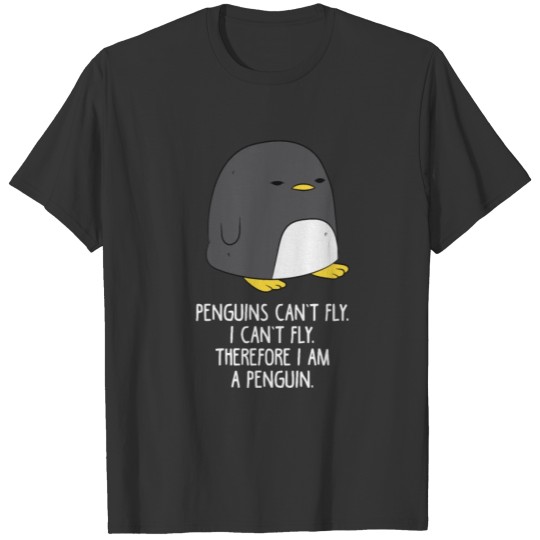 Penguins can not fly I can not fla Therefore I am T-shirt