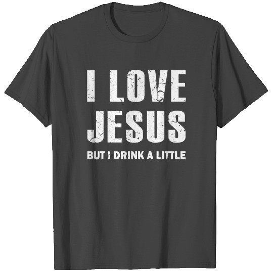 I Love Jesus But I Drink A Little T Shirts