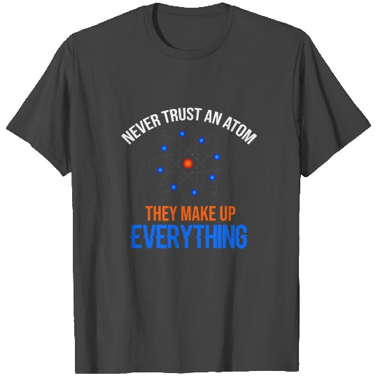 NEVER TRUST AN ATOM - SCIENCE T Shirts