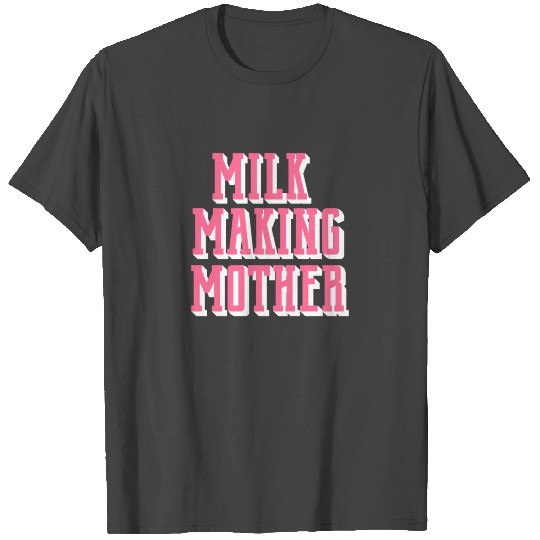Milk Making Mother - Funny Breastfeeding Gift for T Shirts