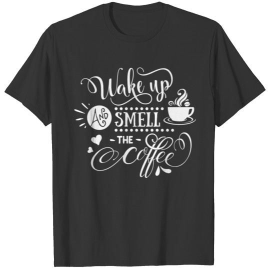 Wake Up And Smell The Coffee Caffeine Lovers T Shirts