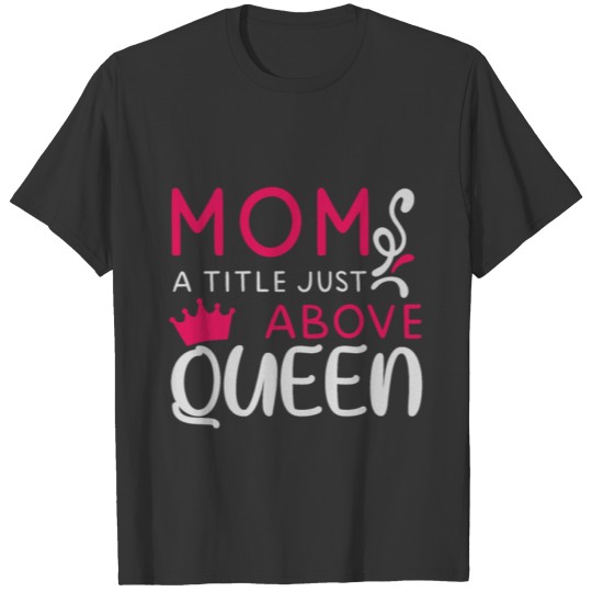 MOM A TITLE JUST ABOVE QUEEN 01 T-shirt