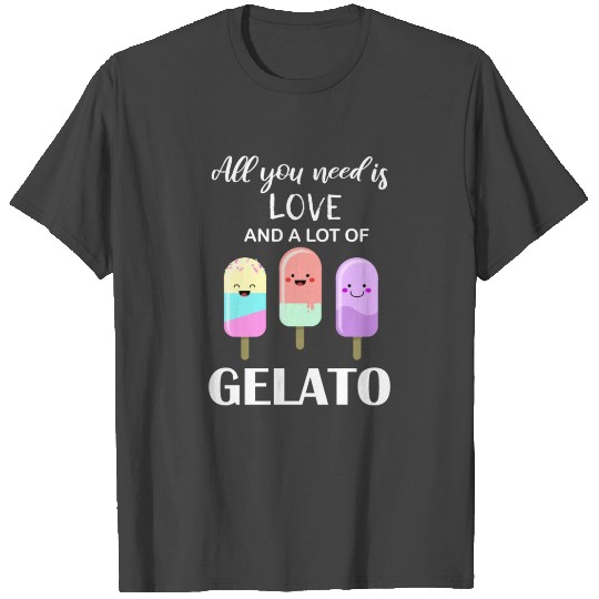 All You Need Ice Love And A Lot Of Gelato Lolly T Shirts