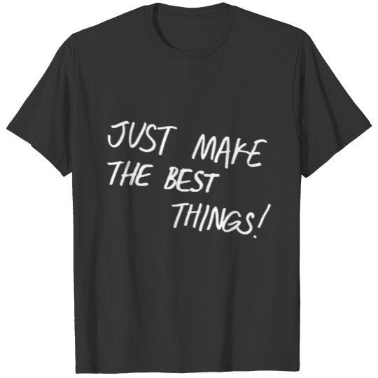 Just Make The Best Things T-shirt