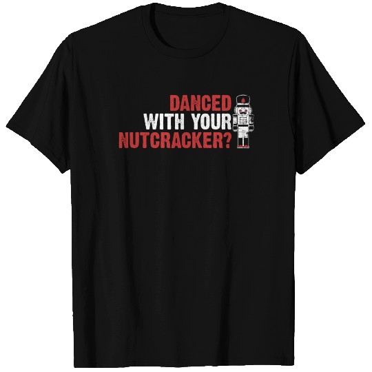 DANCED WITH YOUR NUTCRACKER T Shirts