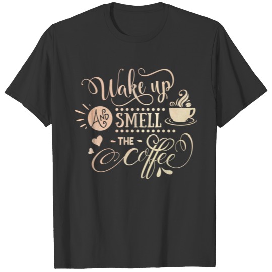 Wake Up And Smell The Coffee Caffeine Lovers T Shirts