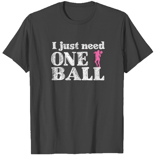 I just need one ball - bowling, skittles, present T Shirts