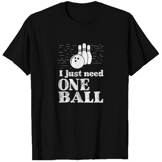 I just need one ball - bowling, skittles, present T Shirts