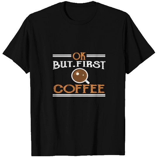 Ok But First Coffee T Shirts
