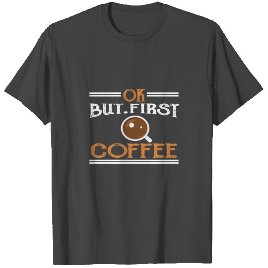 Ok But First Coffee T Shirts