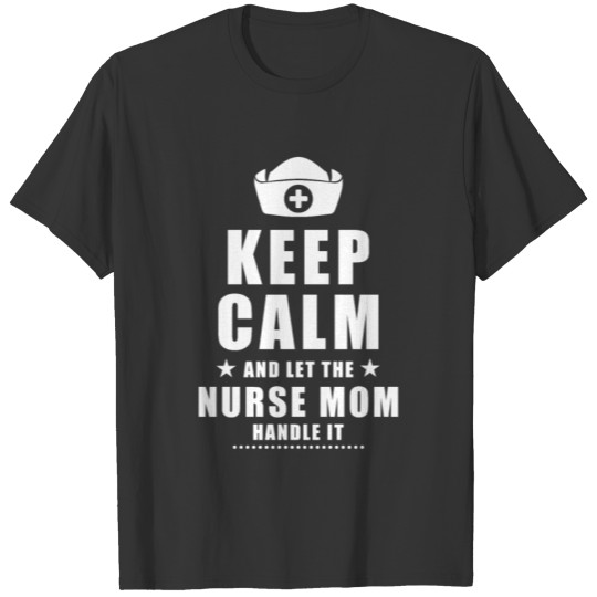 Keep calm and let the nurse mom handle it - Nurse T-shirt
