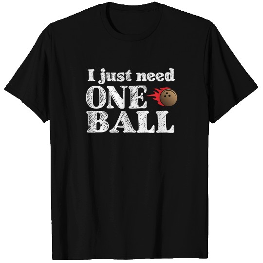 I just need one ball - bowling, skittles, present T Shirts