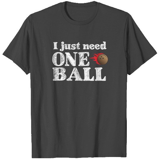 I just need one ball - bowling, skittles, present T Shirts