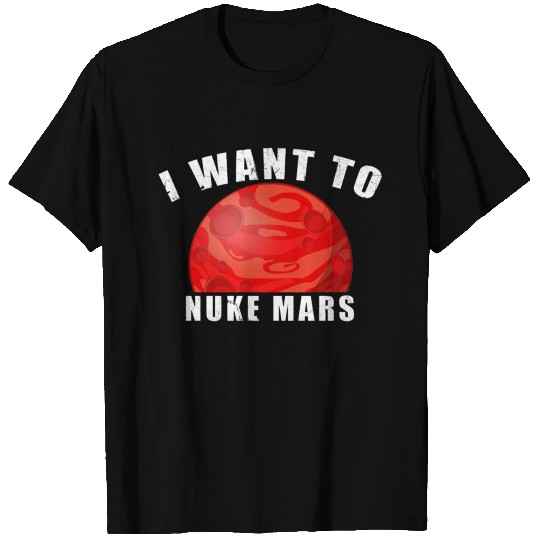 I Want To Nuke Mars T Shirts