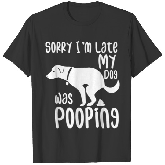 Sorry I'm Late My Dog Was Pooping T Shirts