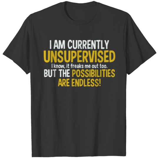 I am Currently Unsupervised I know it Freaks Me... T Shirts
