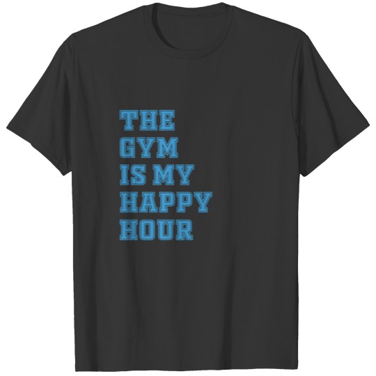 The gym is my happy hour T Shirts