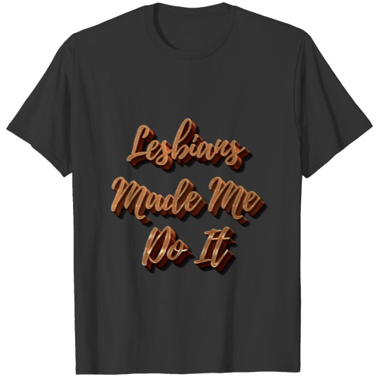 Lesbians Made Me Do It T-shirt
