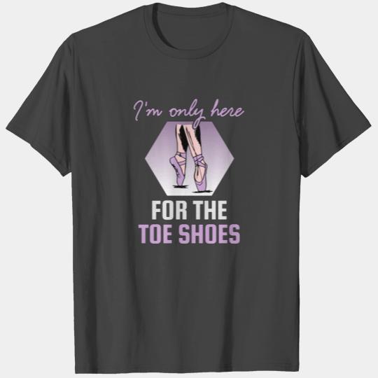Ballet Dancer I'm Only Here For the Toe Shoes T Shirts