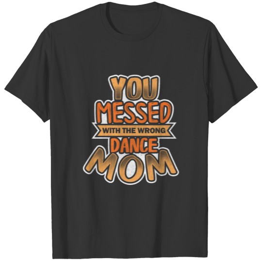 You messed with the wrong dance mom - Dance Mom T-shirt