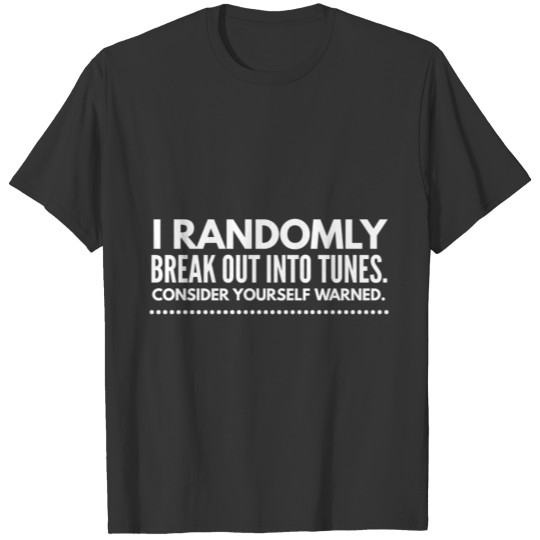 I randomly break out into tunes T-shirt